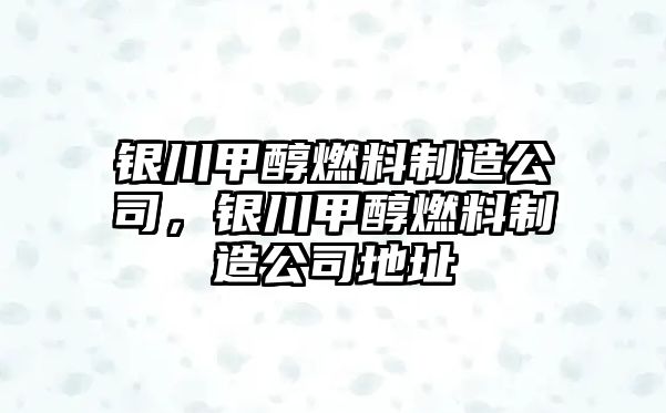 銀川甲醇燃料制造公司，銀川甲醇燃料制造公司地址