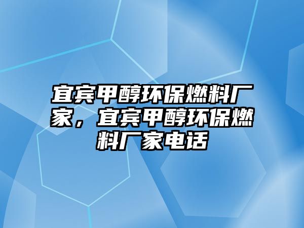 宜賓甲醇環(huán)保燃料廠家，宜賓甲醇環(huán)保燃料廠家電話