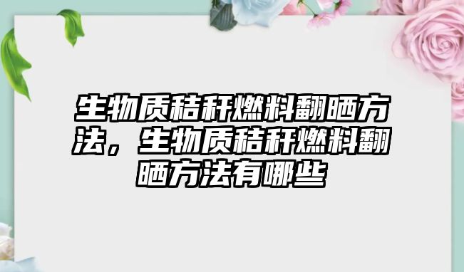 生物質(zhì)秸稈燃料翻曬方法，生物質(zhì)秸稈燃料翻曬方法有哪些