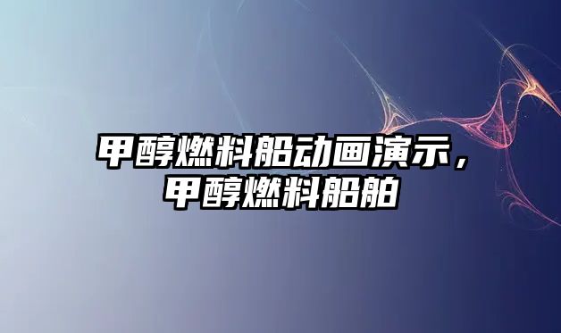 甲醇燃料船動(dòng)畫演示，甲醇燃料船舶