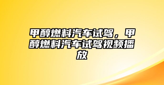 甲醇燃料汽車試駕，甲醇燃料汽車試駕視頻播放