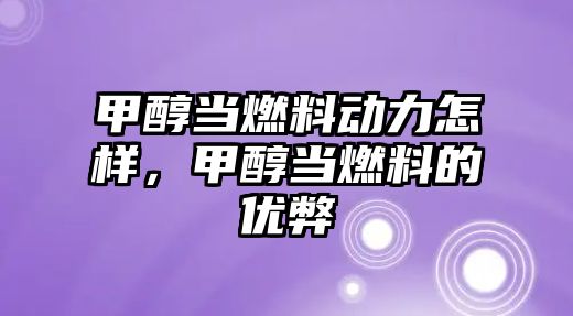 甲醇當(dāng)燃料動力怎樣，甲醇當(dāng)燃料的優(yōu)弊