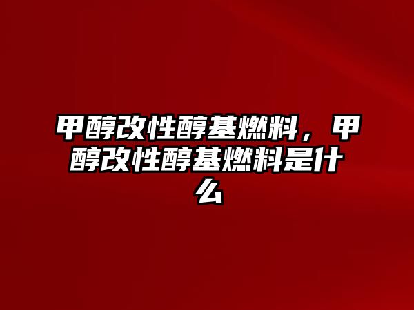 甲醇改性醇基燃料，甲醇改性醇基燃料是什么