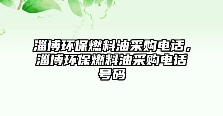 淄博環(huán)保燃料油采購(gòu)電話，淄博環(huán)保燃料油采購(gòu)電話號(hào)碼