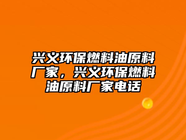 興義環(huán)保燃料油原料廠家，興義環(huán)保燃料油原料廠家電話