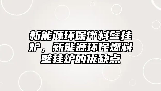 新能源環(huán)保燃料壁掛爐，新能源環(huán)保燃料壁掛爐的優(yōu)缺點(diǎn)