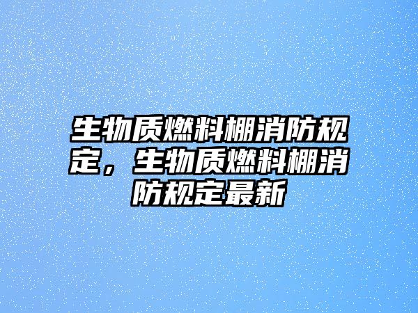 生物質(zhì)燃料棚消防規(guī)定，生物質(zhì)燃料棚消防規(guī)定最新