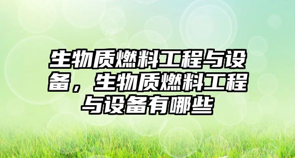 生物質(zhì)燃料工程與設(shè)備，生物質(zhì)燃料工程與設(shè)備有哪些