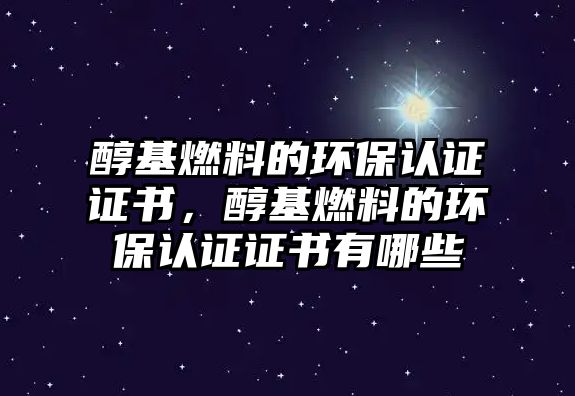 醇基燃料的環(huán)保認(rèn)證證書，醇基燃料的環(huán)保認(rèn)證證書有哪些