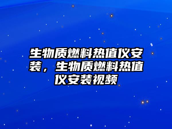 生物質(zhì)燃料熱值儀安裝，生物質(zhì)燃料熱值儀安裝視頻