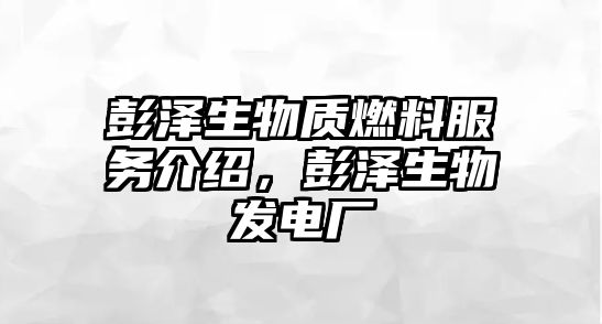 彭澤生物質(zhì)燃料服務(wù)介紹，彭澤生物發(fā)電廠