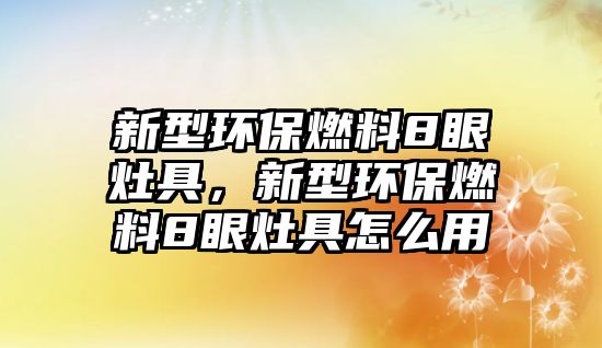 新型環(huán)保燃料8眼灶具，新型環(huán)保燃料8眼灶具怎么用