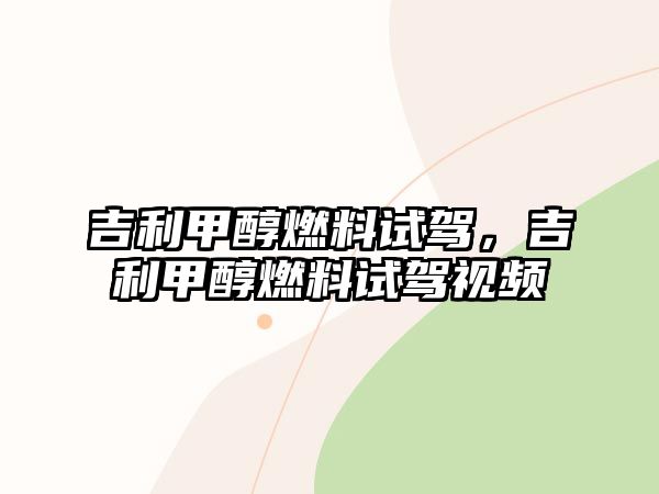 吉利甲醇燃料試駕，吉利甲醇燃料試駕視頻