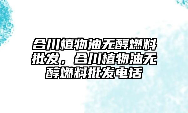 合川植物油無醇燃料批發(fā)，合川植物油無醇燃料批發(fā)電話