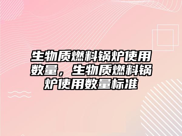 生物質燃料鍋爐使用數量，生物質燃料鍋爐使用數量標準