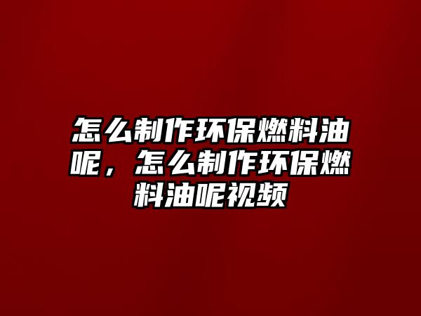 怎么制作環(huán)保燃料油呢，怎么制作環(huán)保燃料油呢視頻