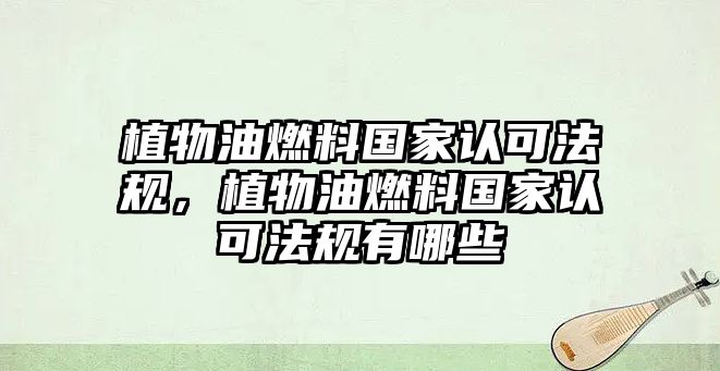 植物油燃料國(guó)家認(rèn)可法規(guī)，植物油燃料國(guó)家認(rèn)可法規(guī)有哪些