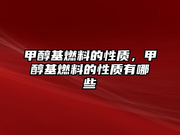 甲醇基燃料的性質，甲醇基燃料的性質有哪些