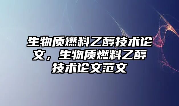 生物質(zhì)燃料乙醇技術(shù)論文，生物質(zhì)燃料乙醇技術(shù)論文范文