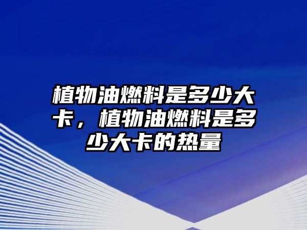 植物油燃料是多少大卡，植物油燃料是多少大卡的熱量