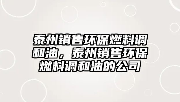 泰州銷售環(huán)保燃料調和油，泰州銷售環(huán)保燃料調和油的公司