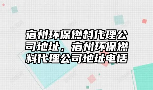 宿州環(huán)保燃料代理公司地址，宿州環(huán)保燃料代理公司地址電話