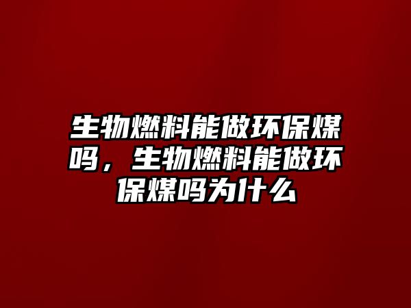 生物燃料能做環(huán)保煤嗎，生物燃料能做環(huán)保煤嗎為什么