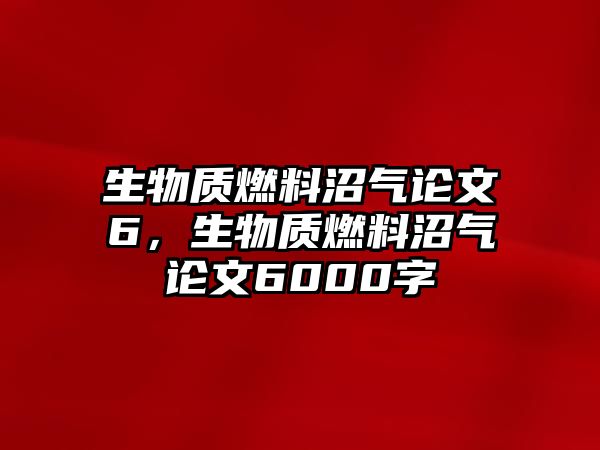 生物質(zhì)燃料沼氣論文6，生物質(zhì)燃料沼氣論文6000字