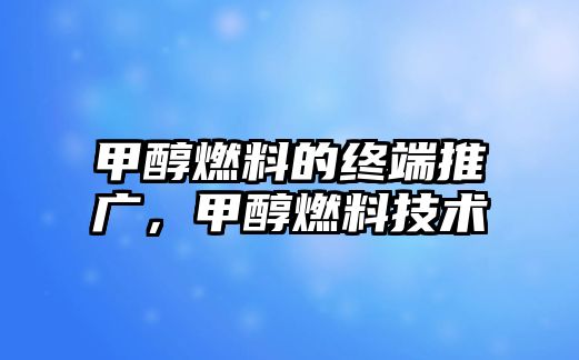 甲醇燃料的終端推廣，甲醇燃料技術(shù)