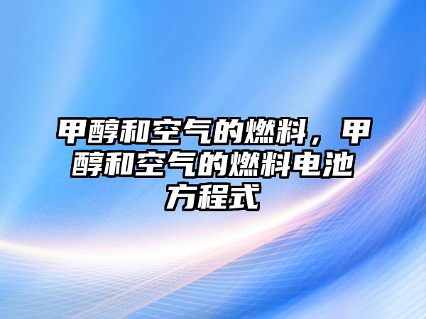 甲醇和空氣的燃料，甲醇和空氣的燃料電池方程式