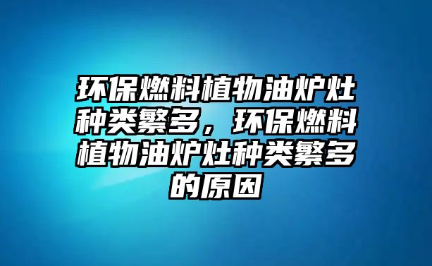 環(huán)保燃料植物油爐灶種類(lèi)繁多，環(huán)保燃料植物油爐灶種類(lèi)繁多的原因