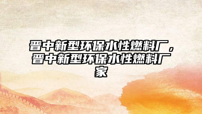 晉中新型環(huán)保水性燃料廠，晉中新型環(huán)保水性燃料廠家