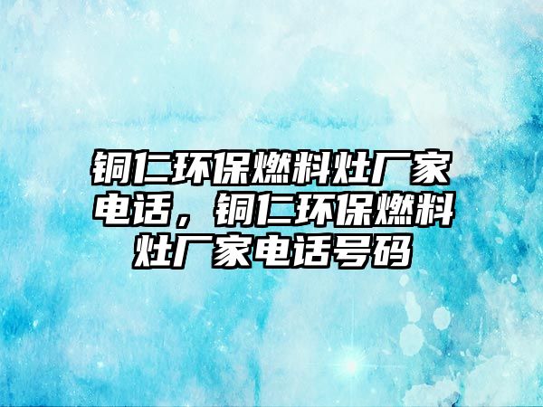 銅仁環(huán)保燃料灶廠家電話，銅仁環(huán)保燃料灶廠家電話號碼