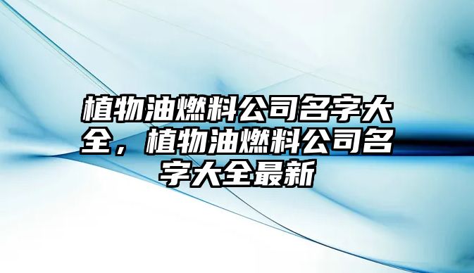 植物油燃料公司名字大全，植物油燃料公司名字大全最新