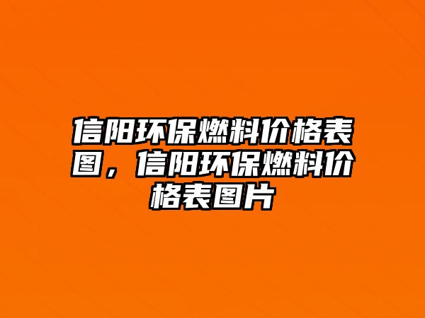 信陽環(huán)保燃料價格表圖，信陽環(huán)保燃料價格表圖片