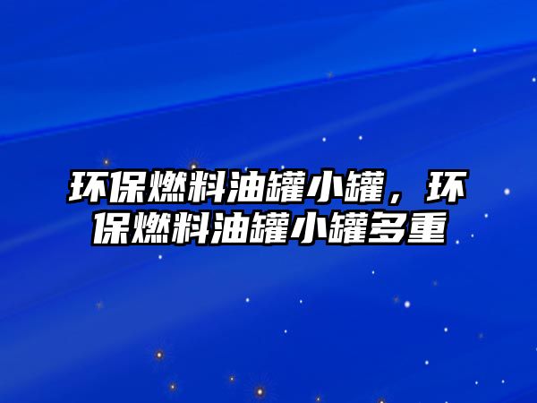 環(huán)保燃料油罐小罐，環(huán)保燃料油罐小罐多重