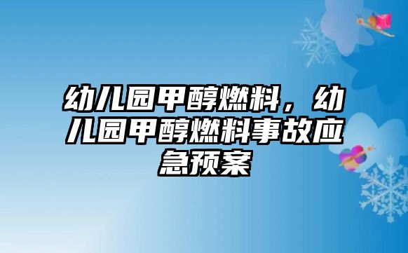 幼兒園甲醇燃料，幼兒園甲醇燃料事故應(yīng)急預(yù)案