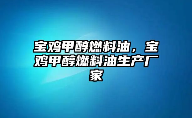 寶雞甲醇燃料油，寶雞甲醇燃料油生產廠家