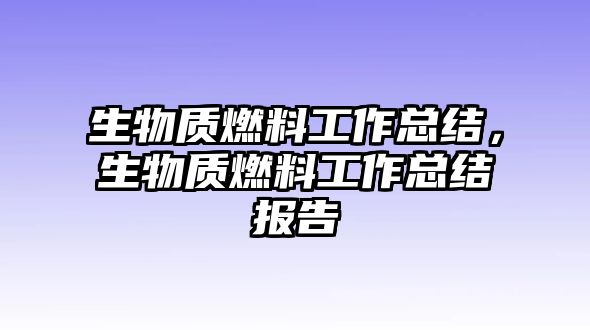 生物質燃料工作總結，生物質燃料工作總結報告