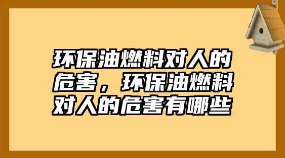 環(huán)保油燃料對人的危害，環(huán)保油燃料對人的危害有哪些