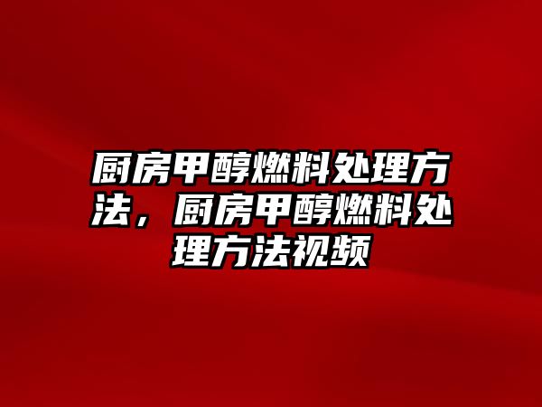 廚房甲醇燃料處理方法，廚房甲醇燃料處理方法視頻