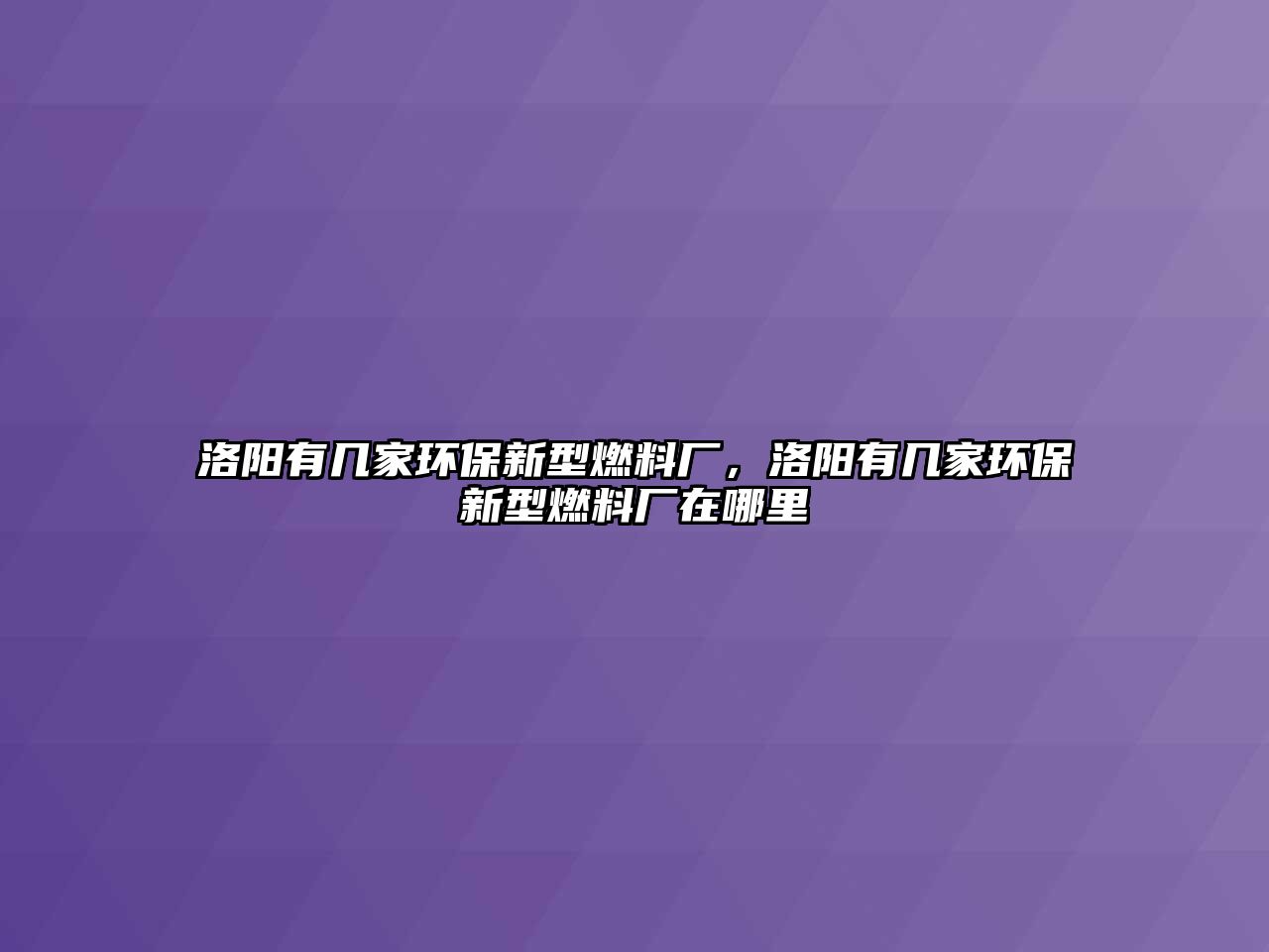 洛陽(yáng)有幾家環(huán)保新型燃料廠，洛陽(yáng)有幾家環(huán)保新型燃料廠在哪里