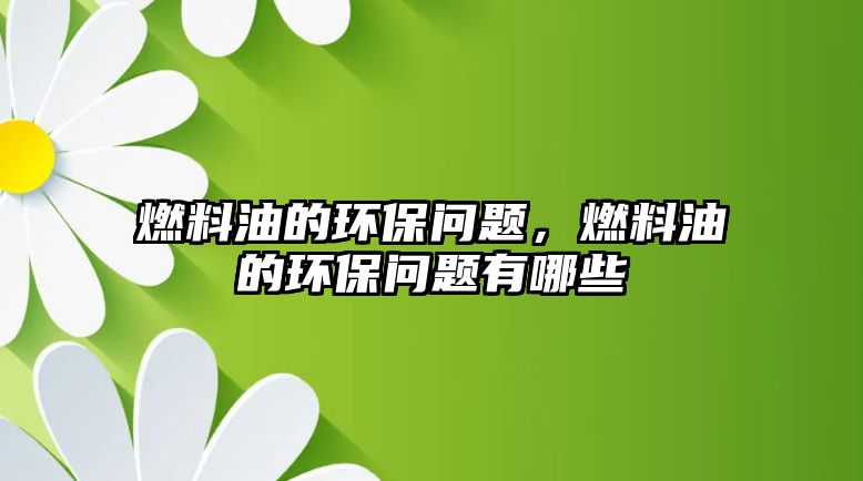 燃料油的環(huán)保問題，燃料油的環(huán)保問題有哪些