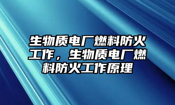 生物質(zhì)電廠燃料防火工作，生物質(zhì)電廠燃料防火工作原理