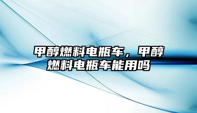 甲醇燃料電瓶車，甲醇燃料電瓶車能用嗎