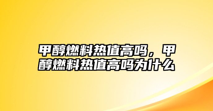 甲醇燃料熱值高嗎，甲醇燃料熱值高嗎為什么