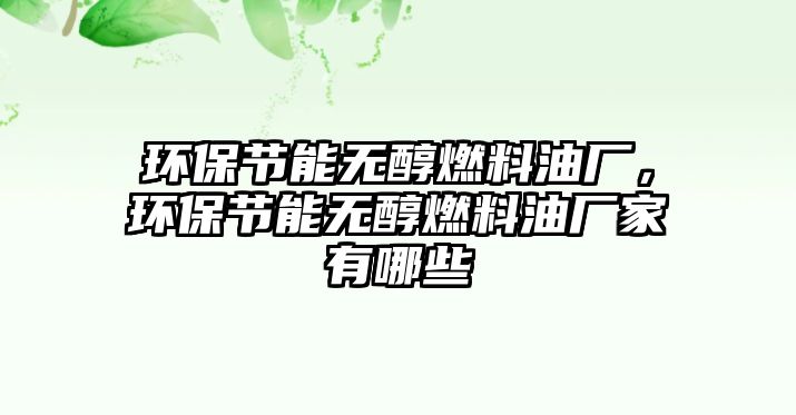 環(huán)保節(jié)能無醇燃料油廠，環(huán)保節(jié)能無醇燃料油廠家有哪些