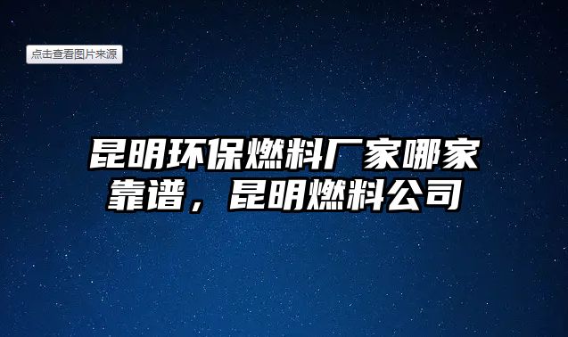 昆明環(huán)保燃料廠家哪家靠譜，昆明燃料公司