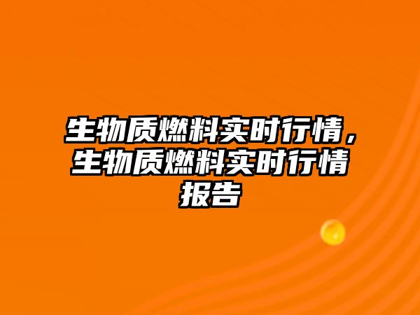 生物質燃料實時行情，生物質燃料實時行情報告