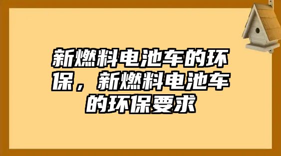 新燃料電池車的環(huán)保，新燃料電池車的環(huán)保要求